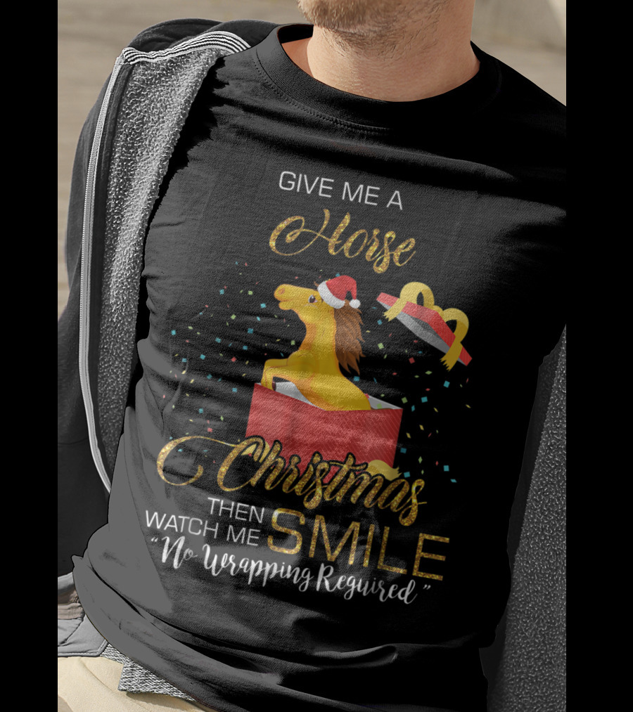 Give Me A Horse Christmas Then Watch Me Smile No Wrapping Required T-Shirt