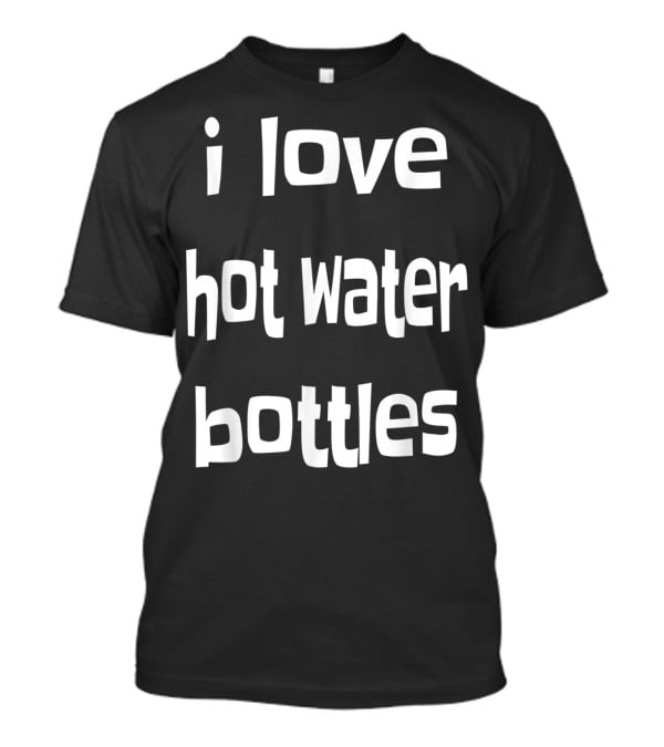 I Love Hot Water Bottles Classic Chilly Humor T-Shirt