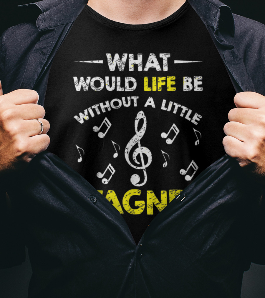 What Would Life Be Without A Little Wagner Music Funny Wagner Composer Music Band T-Shirt