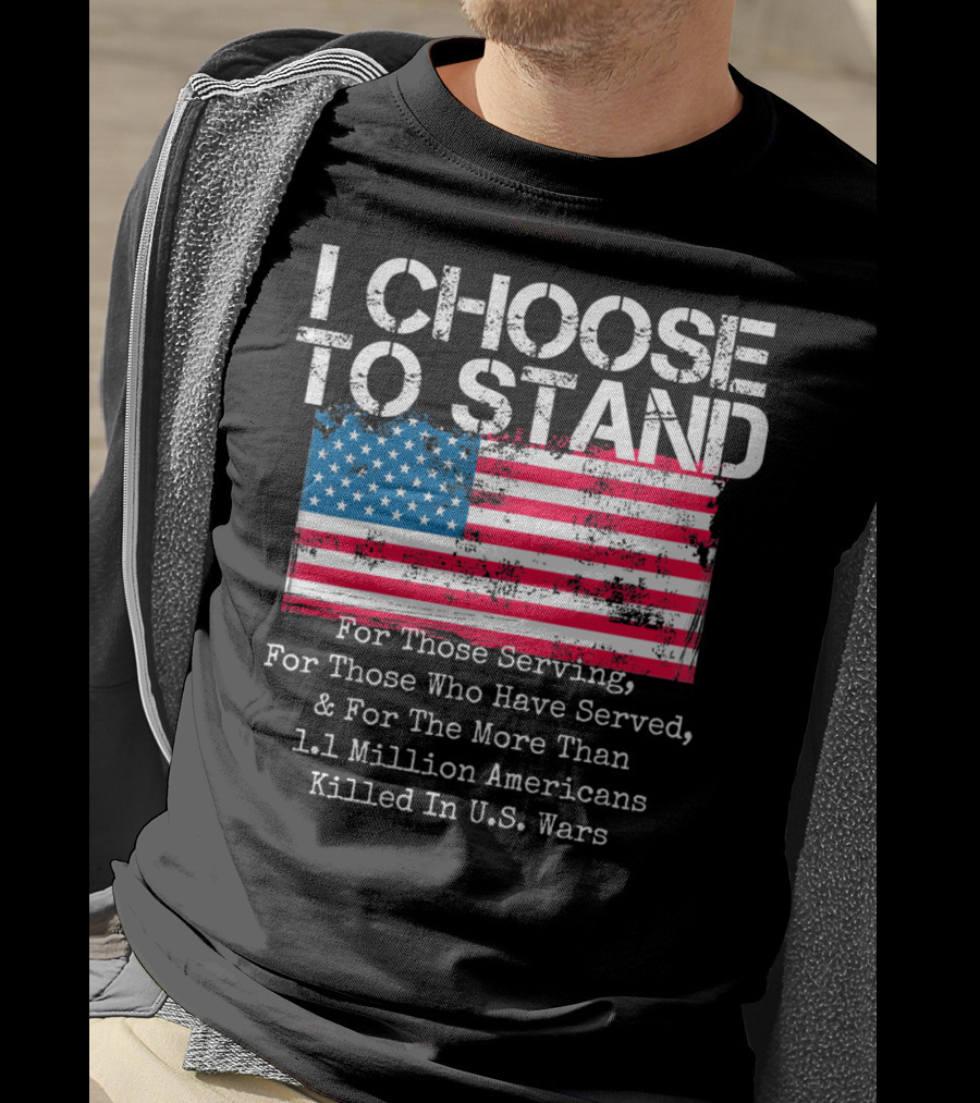 I Choose To Stand American Flag For Those Serving And 1.1 Million Americans Killed In U.S. Wars T-Shirt
