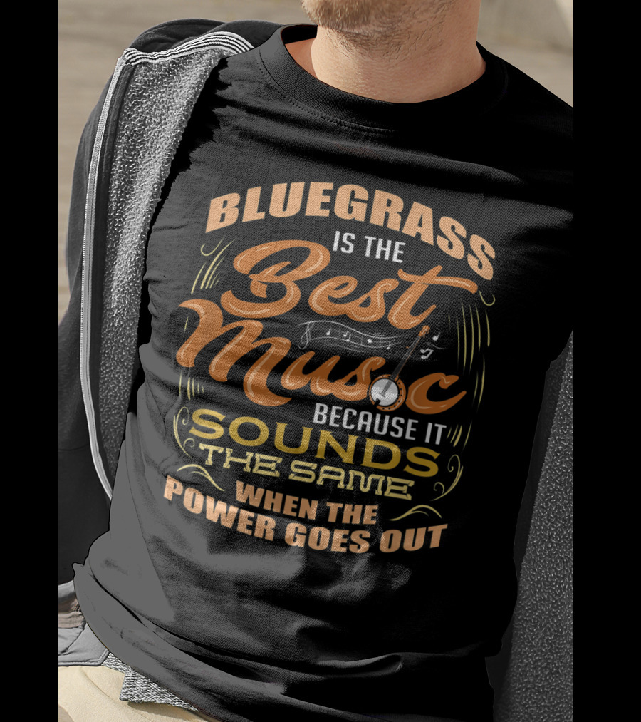 Bluegrass Is The Best Music Because It Sounds The Same When The Power Goes Out T-Shirt
