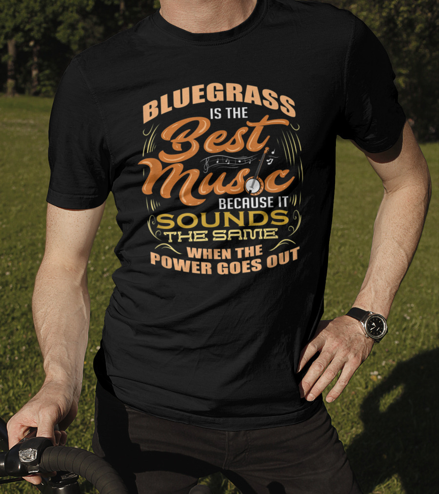 Bluegrass Is The Best Music Because It Sounds The Same When The Power Goes Out T-Shirt