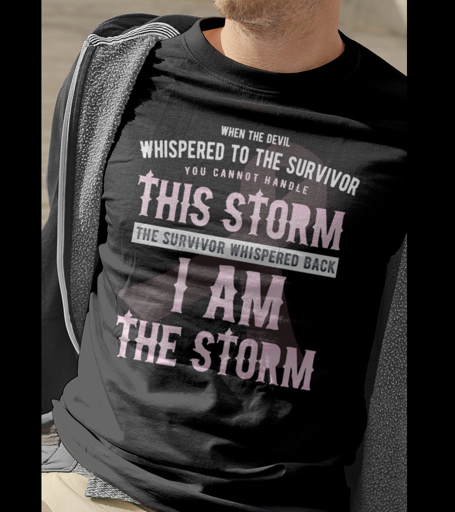 When The Devil Whispered To The Survivor You Cannot Handle This Storm The Survivor Whispered Back I Am The Storm T-Shirt