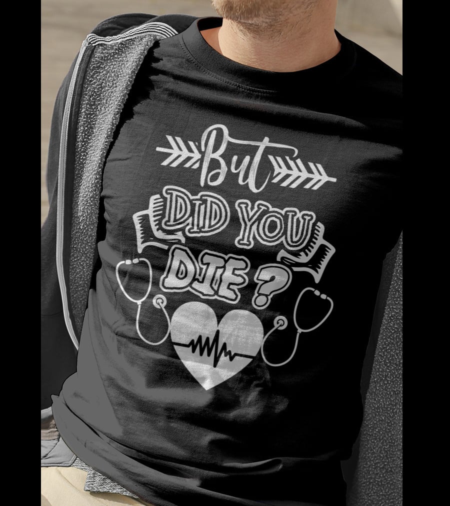 But Did You Die Sarcastic Humor Gag Stethoscope Heartbeat T-Shirt