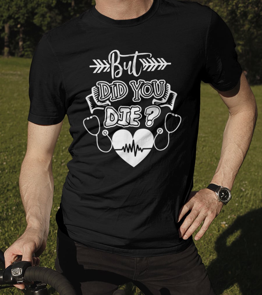 But Did You Die Sarcastic Humor Gag Stethoscope Heartbeat T-Shirt