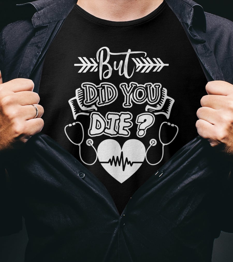 But Did You Die Sarcastic Humor Gag Stethoscope Heartbeat T-Shirt