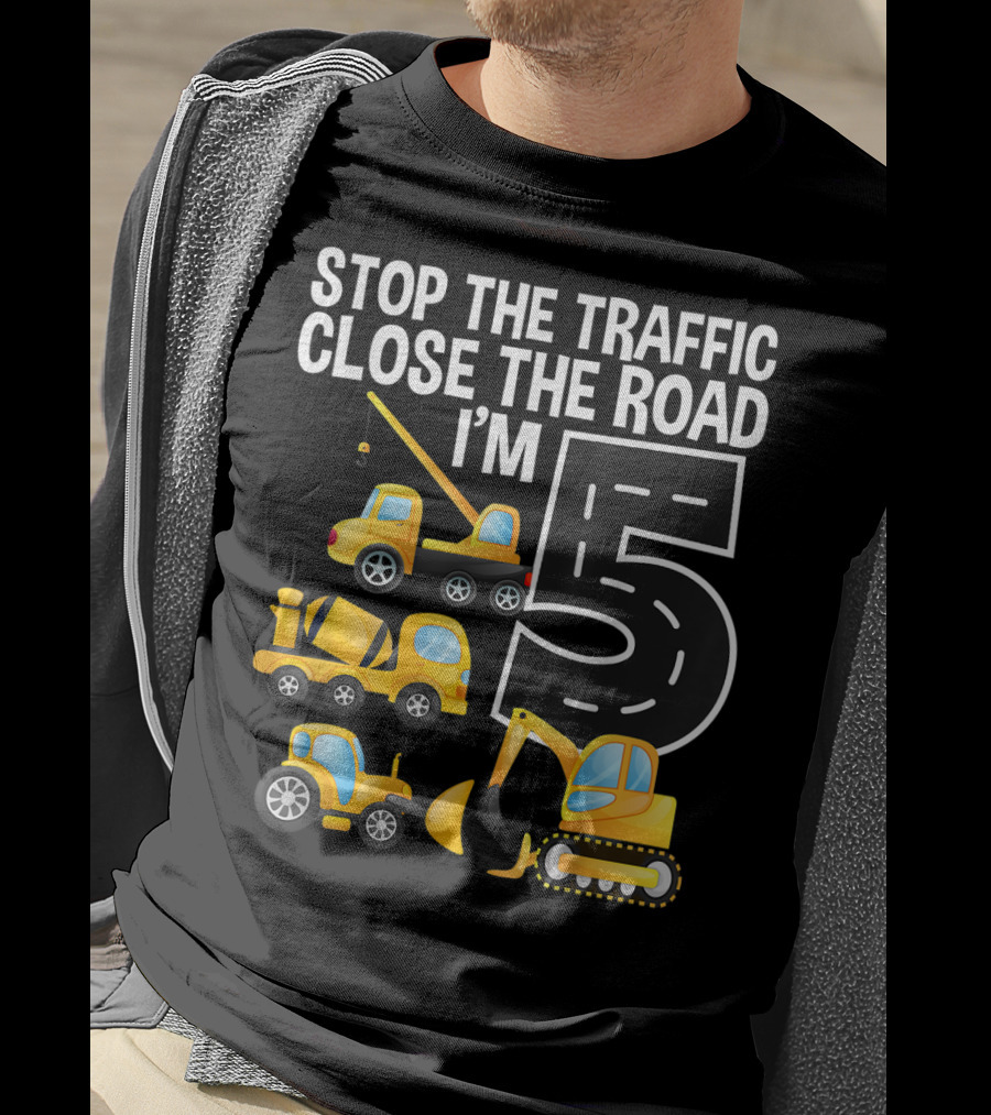 Stop The Traffic Close The Road I'm 5 Construction Vehicles Birthday T-Shirt