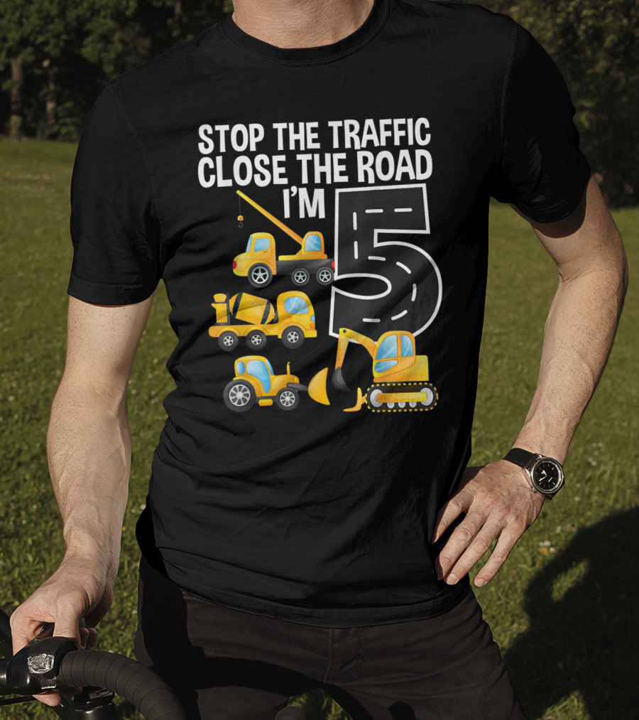 Stop The Traffic Close The Road I'm 5 Construction Vehicles Birthday T-Shirt