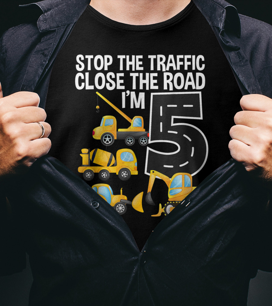 Stop The Traffic Close The Road I'm 5 Construction Vehicles Birthday T-Shirt