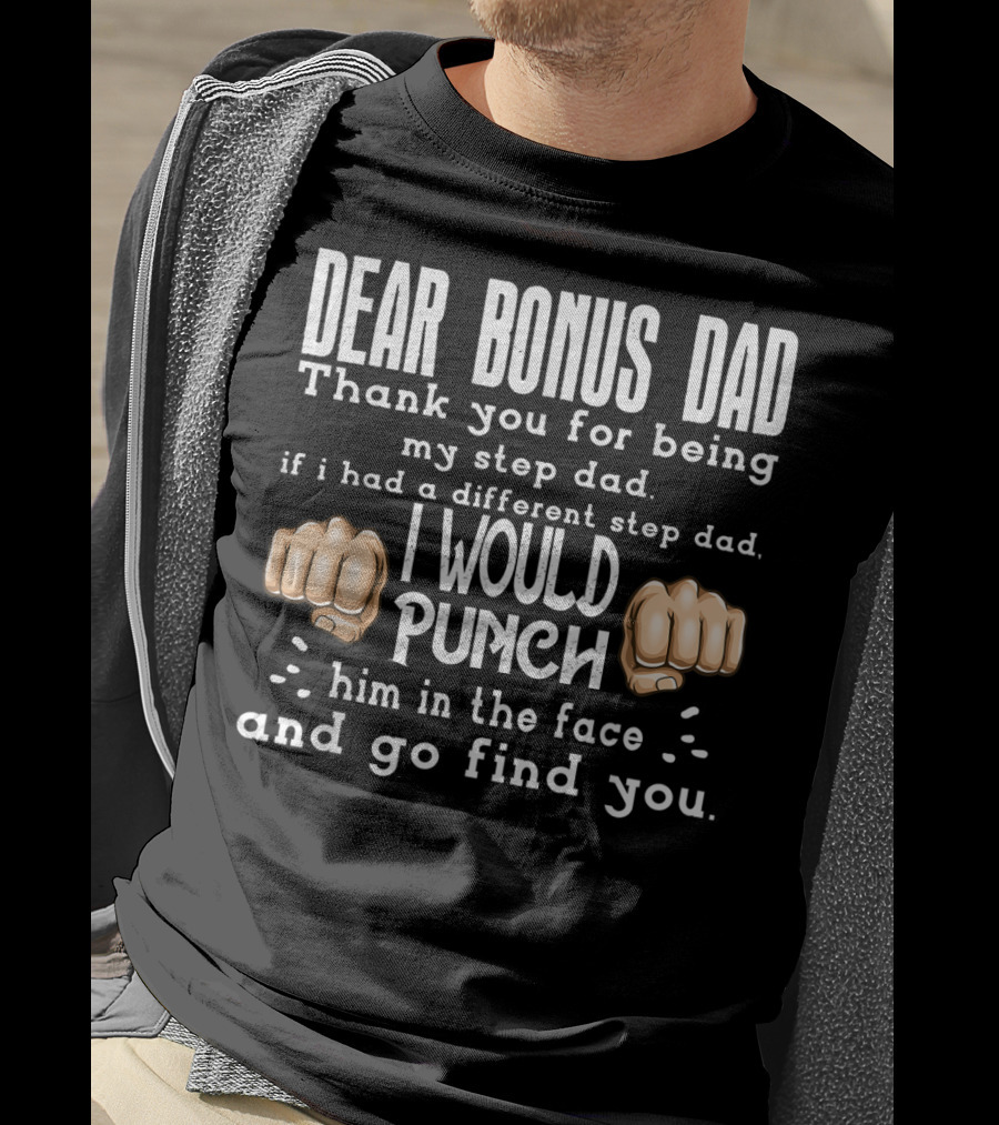 Dear Bonus Dad Thank You For Being My Step Dad I Would Punch Him In The Face And Go Find You T-Shirt