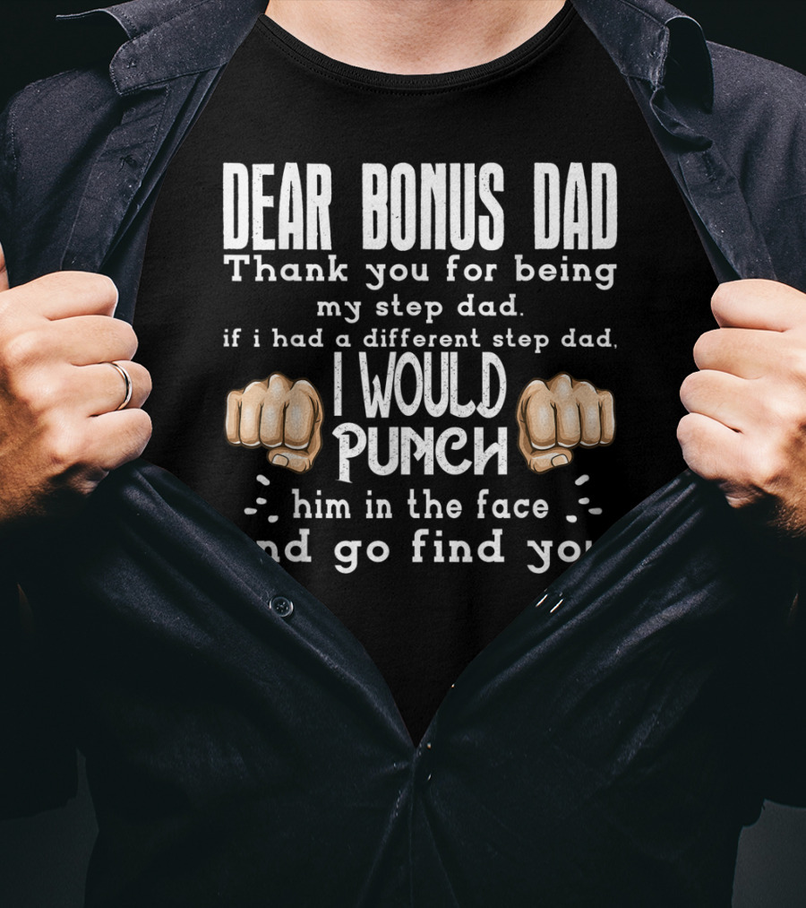 Dear Bonus Dad Thank You For Being My Step Dad I Would Punch Him In The Face And Go Find You T-Shirt