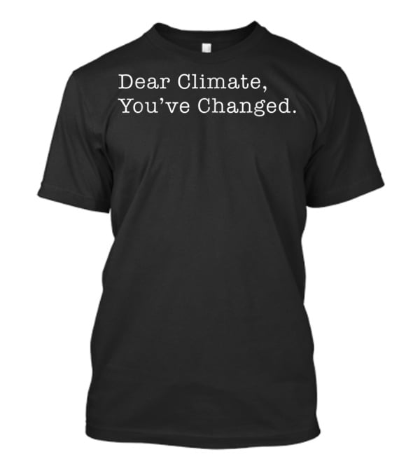 Dear Climate You've Changed Reflective Commentary On Environmental Shifts T-Shirt