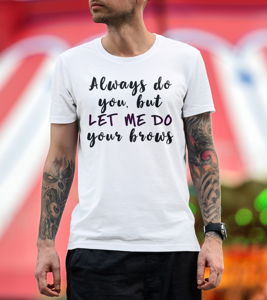 Always Do You But Let Me Do Your Brows Microblading Brow Tech T-Shirt