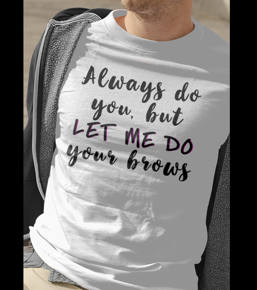 Always Do You But Let Me Do Your Brows Microblading Brow Tech T-Shirt