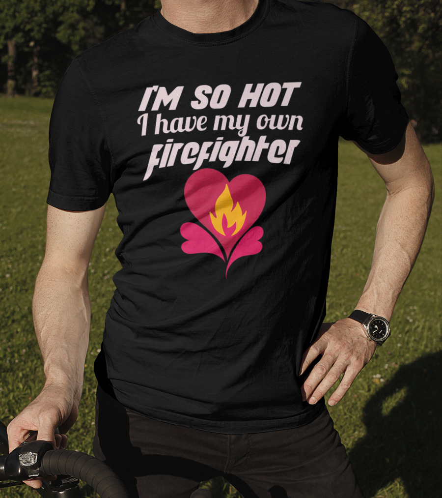 I'm So Hot I Have My Own Firefighter Heart Flame T-Shirt