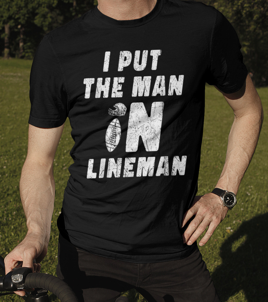 I Put The Man In Football Lineman Offensive Defensive T-Shirt