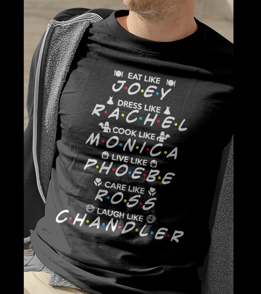 Eat Like Joey Dress Like Rachel Cook Like Monica Live Like Phoebe Care Like Ross Laugh Like Chandler Friends Iconic Characters Fun Guide T-Shirt