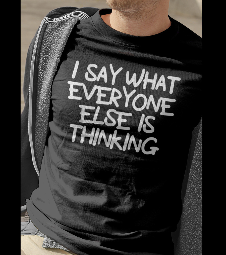 I Say What Everyone Else Is Thinking Funny Joke Sarcastic T-Shirt