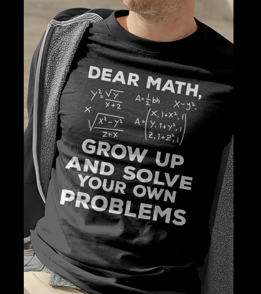 Dear Math Grow Up And Solve Your Own Problems Equations Humor T-Shirt