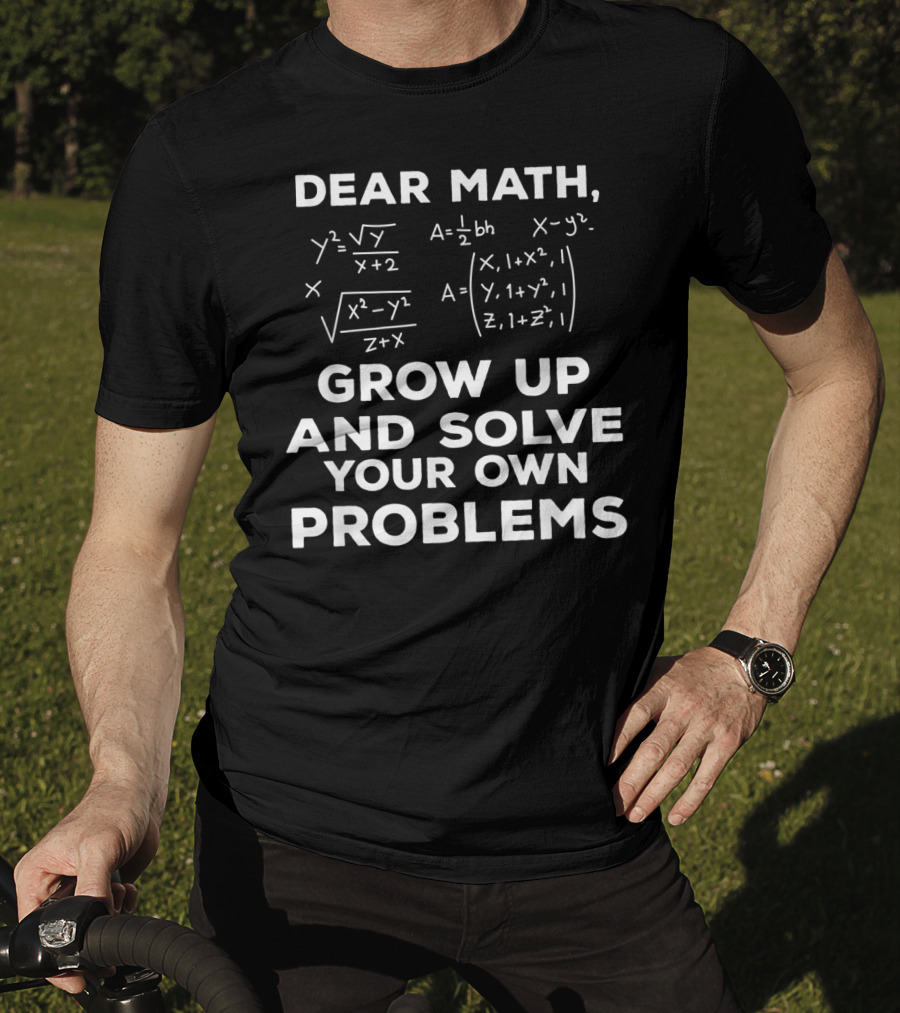 Dear Math Grow Up And Solve Your Own Problems Equations Humor T-Shirt