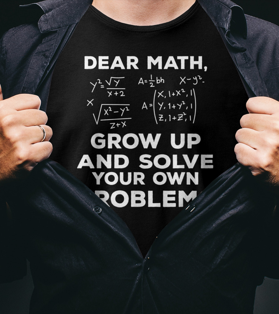Dear Math Grow Up And Solve Your Own Problems Equations Humor T-Shirt