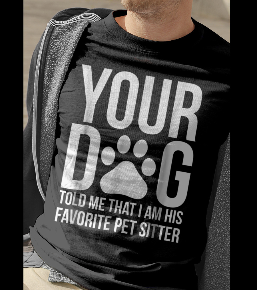 Your Dog Told Me That I Am His Favorite Pet Sitter T-Shirt