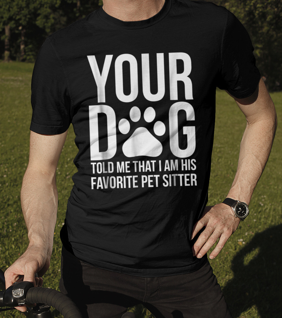 Your Dog Told Me That I Am His Favorite Pet Sitter T-Shirt