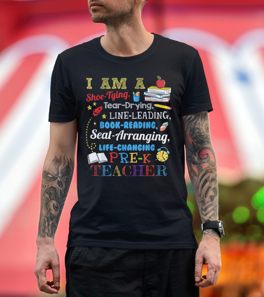 I Am A Shoe-Tying Tear-Drying Line-Leading Book-Reading Seat-Arranging Life-Changing Pre-K Teacher T-Shirt