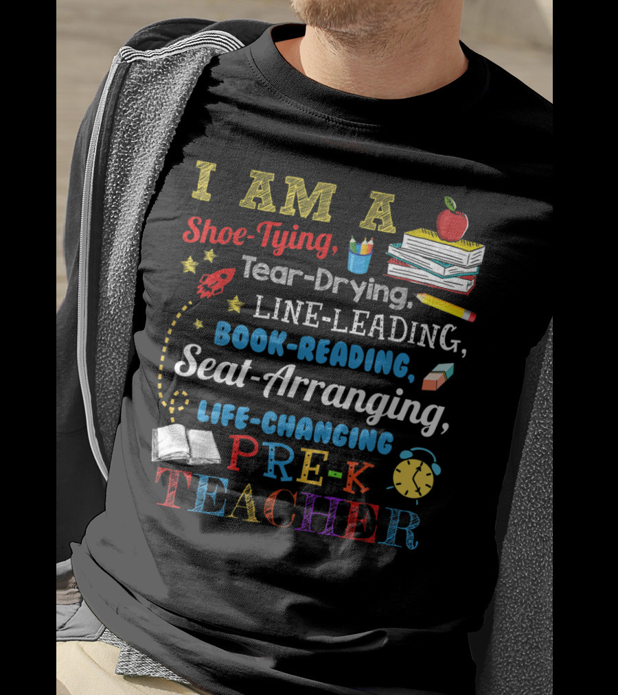I Am A Shoe-Tying Tear-Drying Line-Leading Book-Reading Seat-Arranging Life-Changing Pre-K Teacher T-Shirt