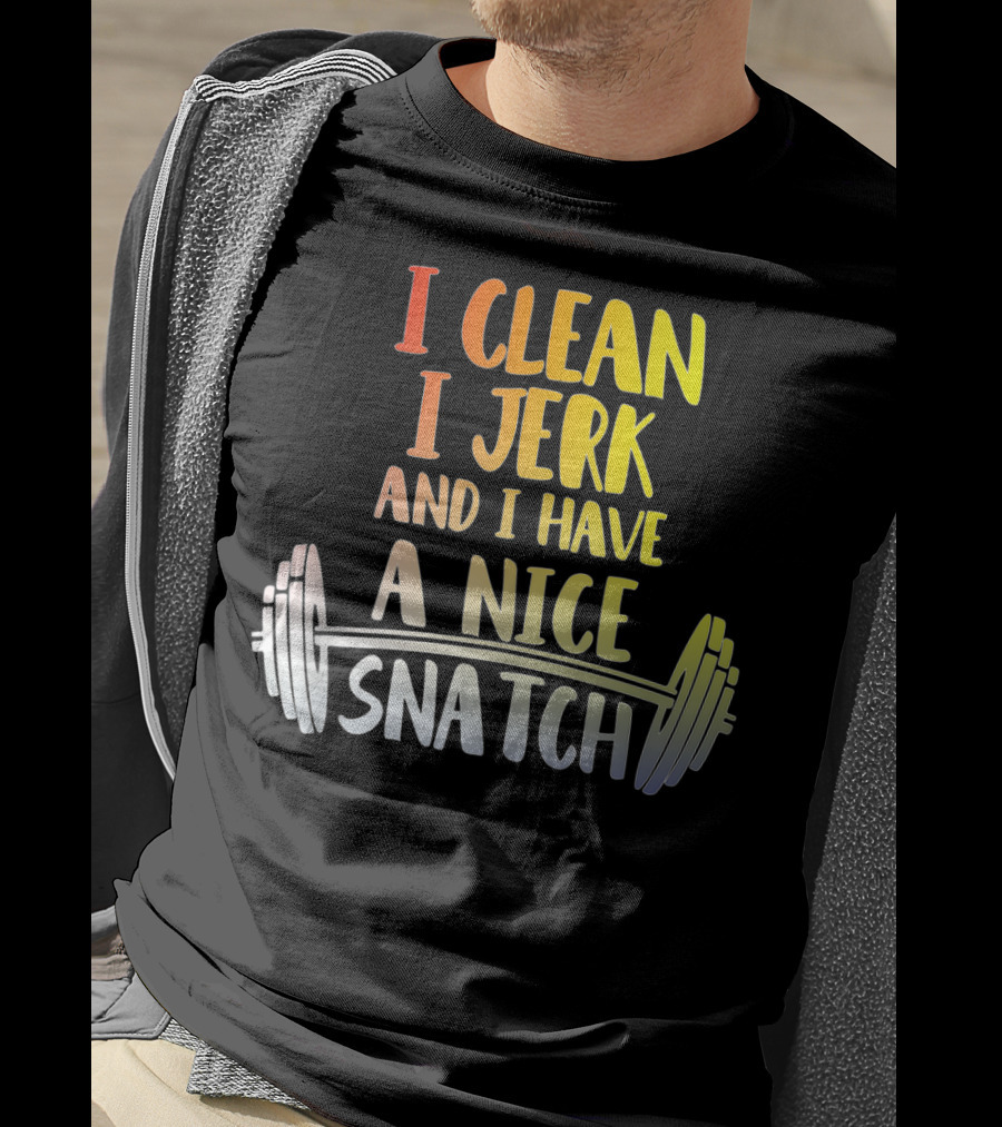 I Clean I Jerk And I Have A Nice Snatch Barbell Fitness Humor T-Shirt