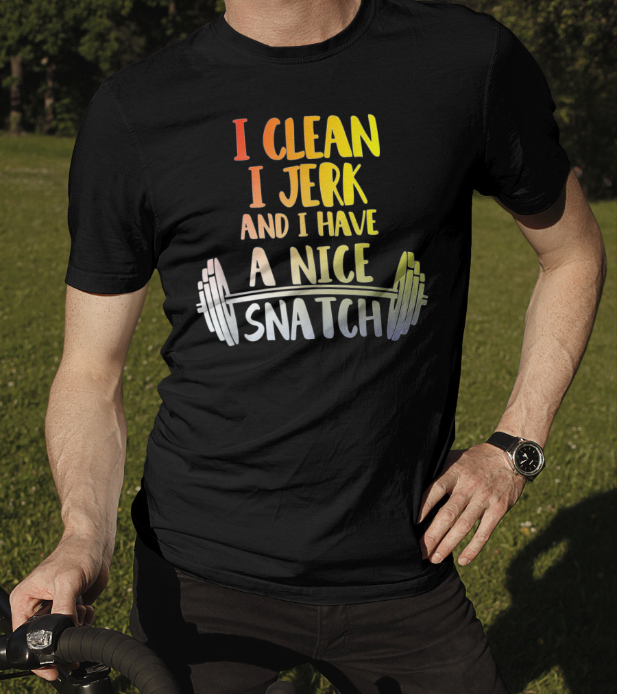 I Clean I Jerk And I Have A Nice Snatch Barbell Fitness Humor T-Shirt