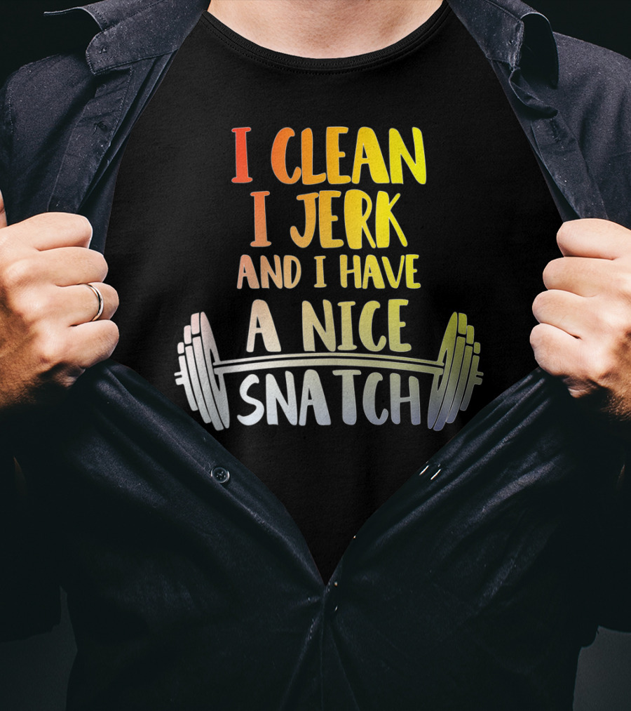 I Clean I Jerk And I Have A Nice Snatch Barbell Fitness Humor T-Shirt