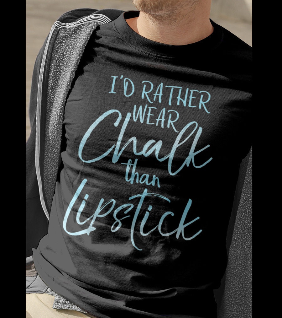 I'd Rather Wear Chalk Than Lipstick T-Shirt