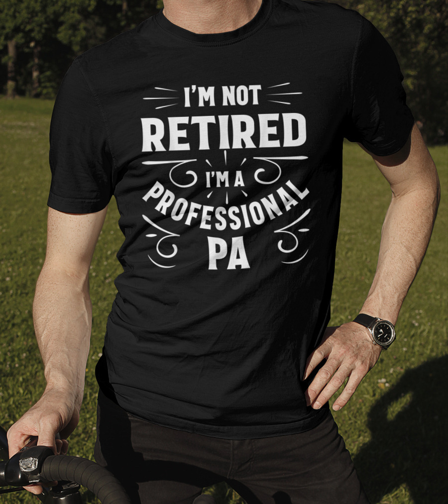 I'm Not Retired I'm A Professional PA Fathers T-Shirt