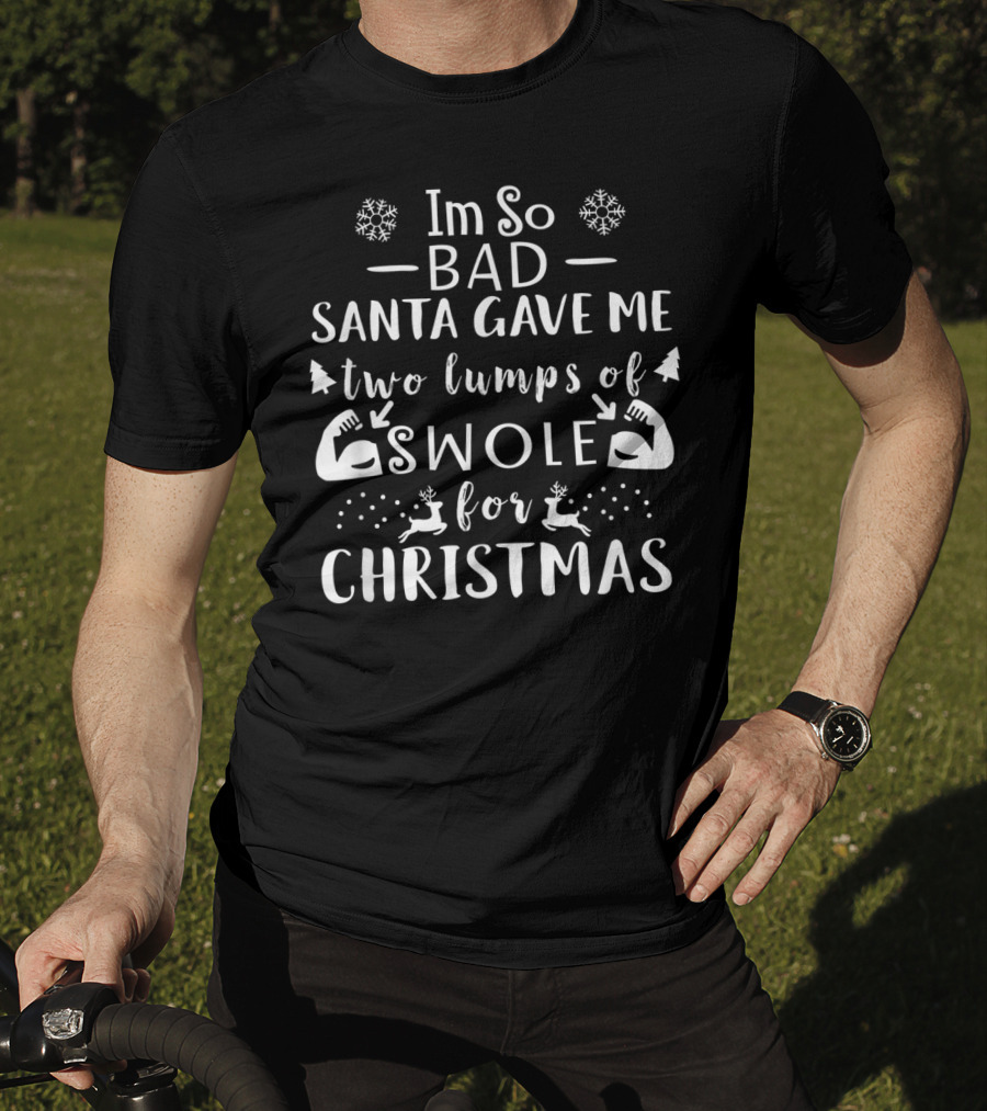 Im So Bad Santa Gave Me Two Lumps Of Swole For Christmas T-Shirt