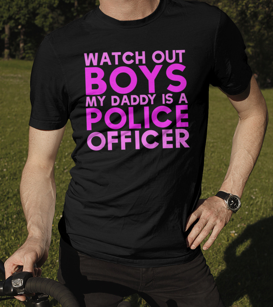 Watch Out Boys My Daddy Is A Police Officer T-Shirt