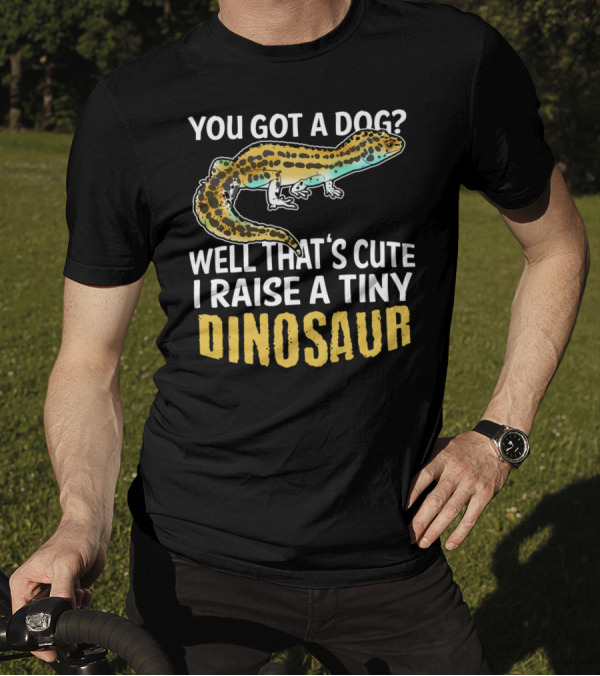 You Got A Dog? Well That's Cute I Raise A Tiny Dinosaur Leopard Gecko Pet Lizard T-Shirt