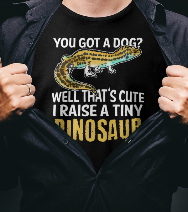 You Got A Dog? Well That's Cute I Raise A Tiny Dinosaur Leopard Gecko Pet Lizard T-Shirt
