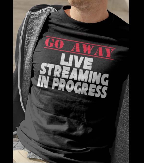 Go Away Live Streaming In Progress T-Shirt