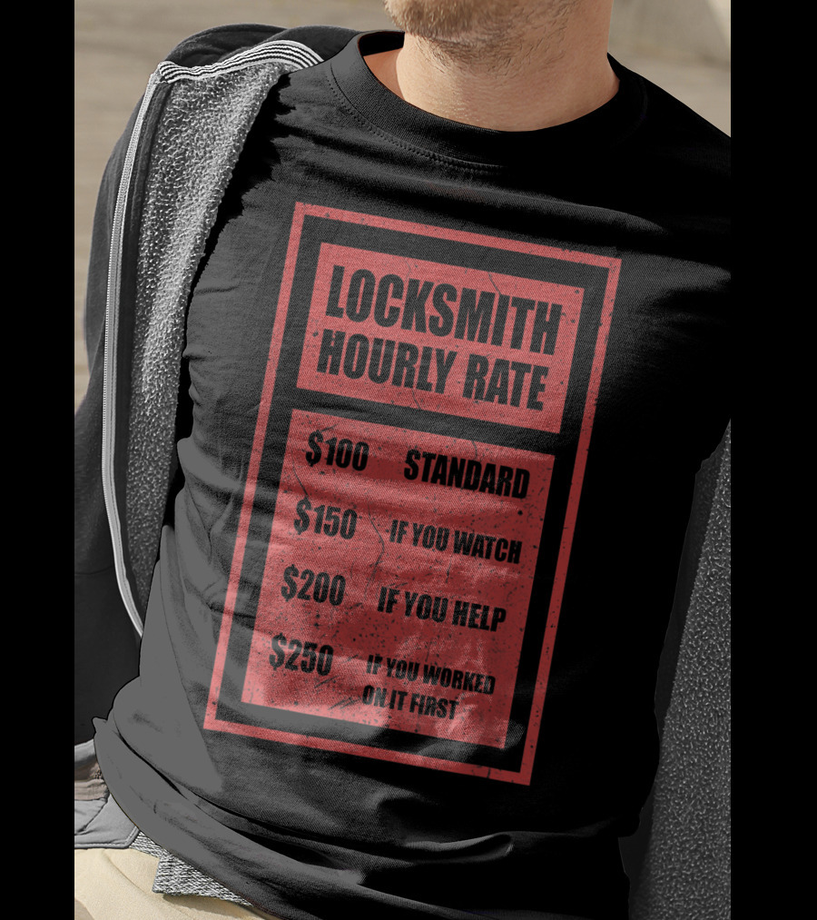 Locksmith Hourly Rate Standard $100 If You Watch $150 If You Help $200 If You Worked On It First $250 T-Shirt
