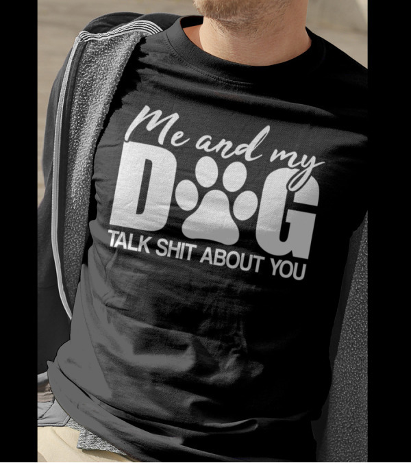 Me And My Dog Talk Shit About You T-Shirt