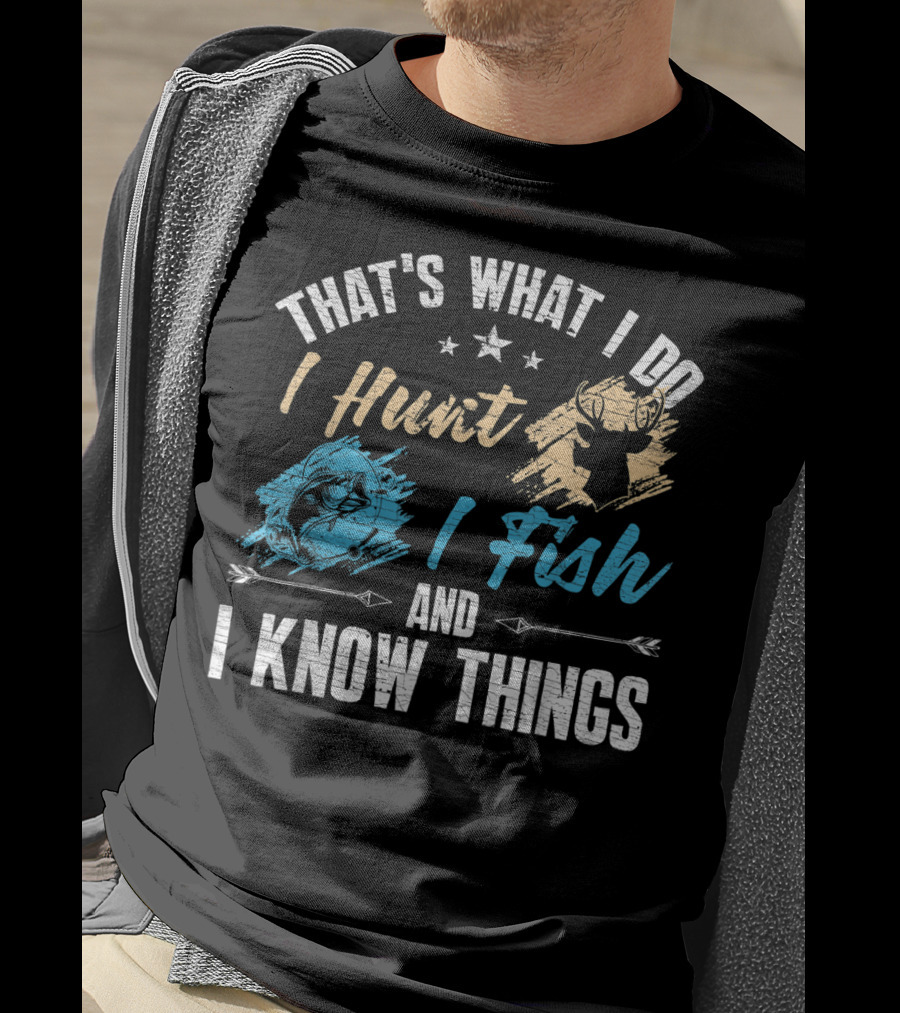 That's What I Do I Hunt I Fish And I Know Things T-Shirt