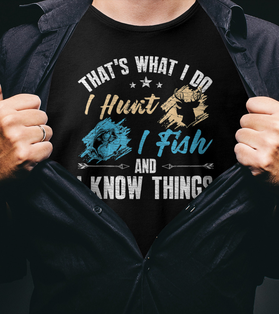 That's What I Do I Hunt I Fish And I Know Things T-Shirt