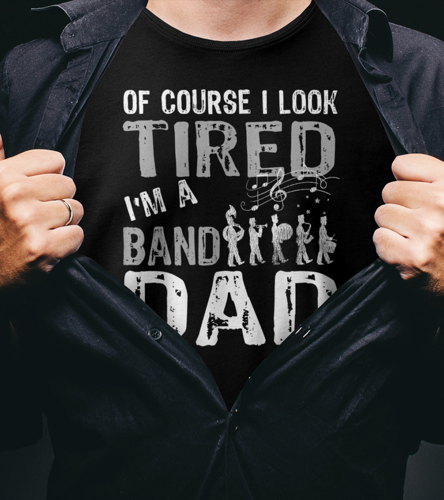 Of Course I Look Tired I'm A Band Dad T-Shirt
