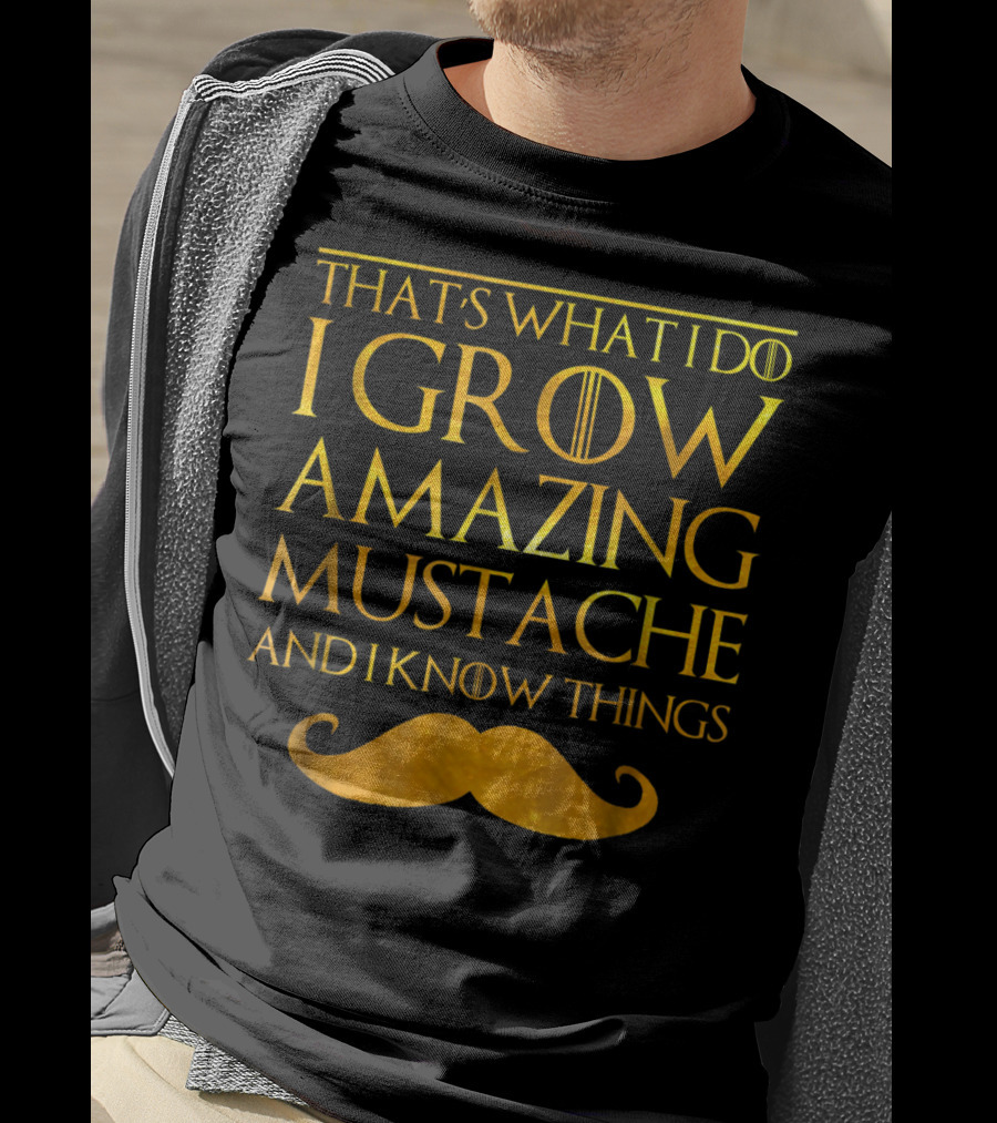 That's What I Do I Grow Amazing Mustache And I Know Things T-Shirt