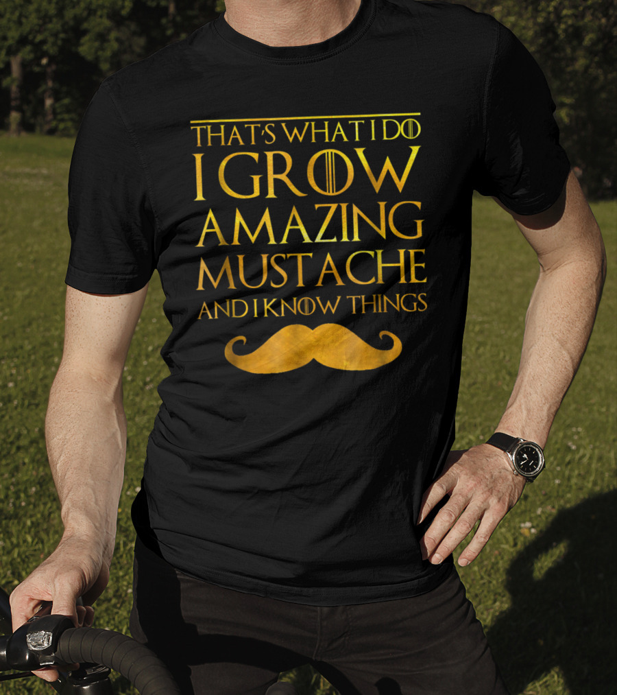 That's What I Do I Grow Amazing Mustache And I Know Things T-Shirt