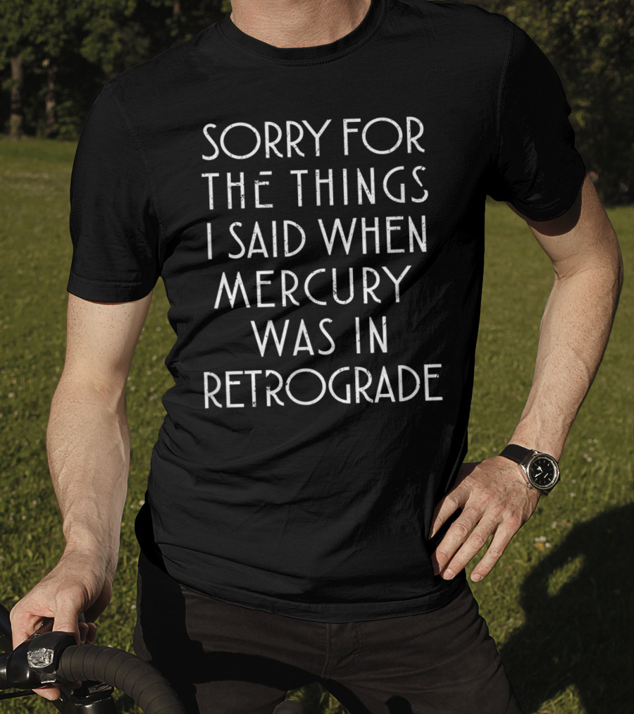Sorry For The Things I Said When Mercury Was In Retrograde Funny Sarcastic T-Shirt