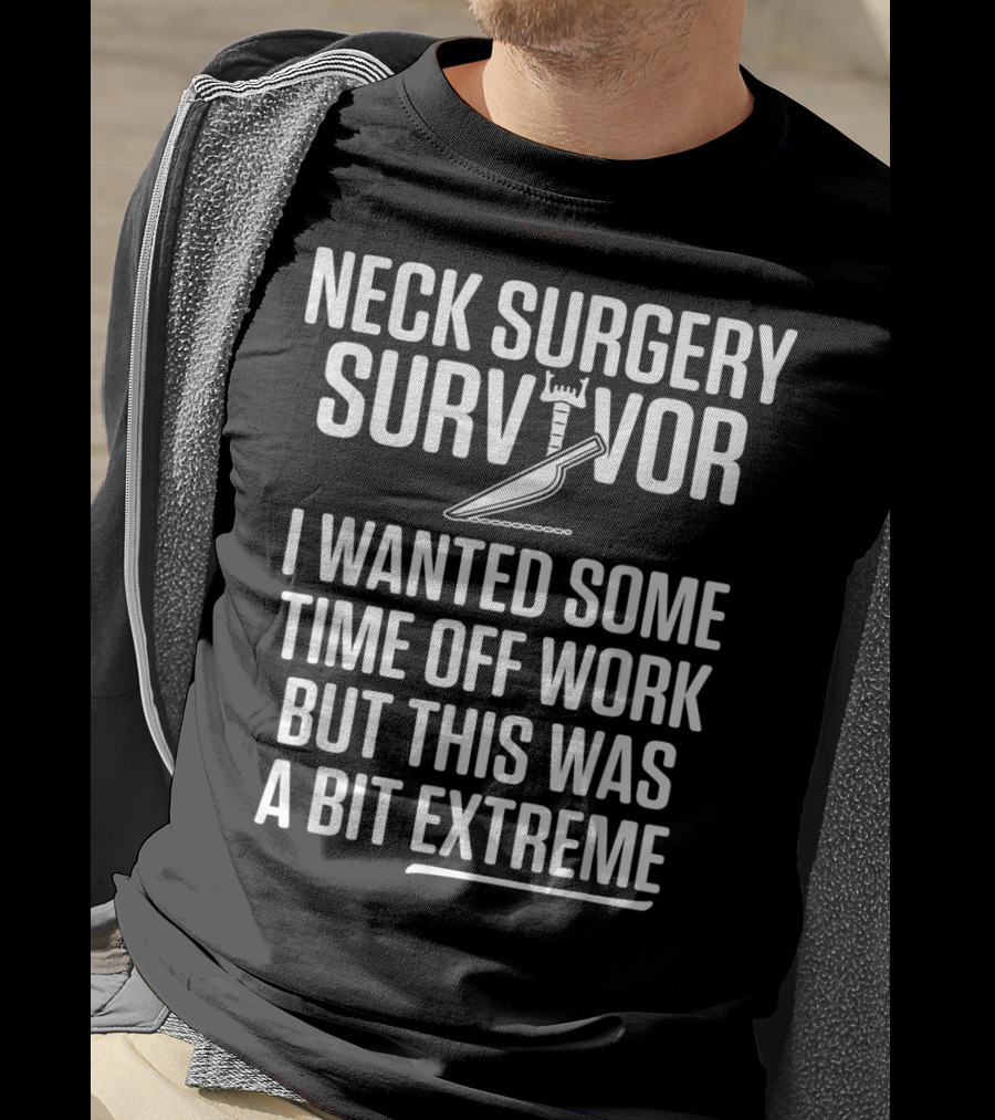 Neck Surgery Survivor I Wanted Some Time Off Work But This Was A Bit Extreme T-Shirt