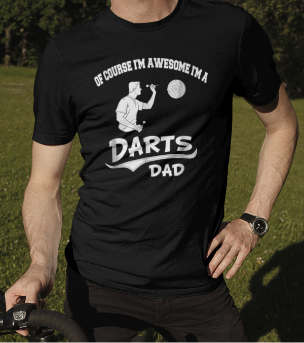 Of Course I'm Awesome I'm A Darts Dad T-Shirt