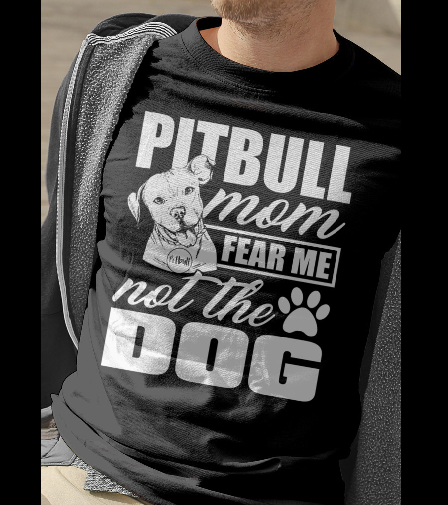 Pitbull Mom Fear Me Not The Dog With Cute Pitbull T-Shirt
